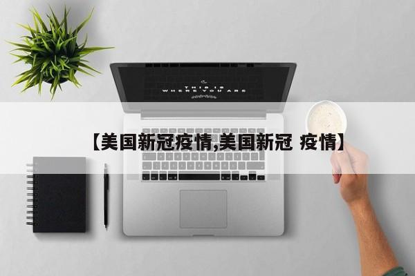 【美国新冠疫情,美国新冠 疫情】