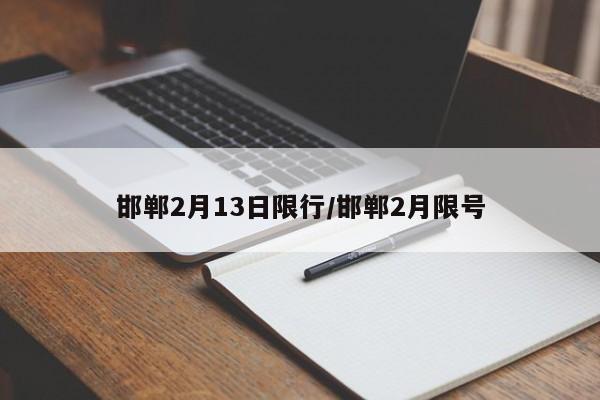 邯郸2月13日限行/邯郸2月限号