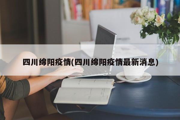四川绵阳疫情(四川绵阳疫情最新消息)