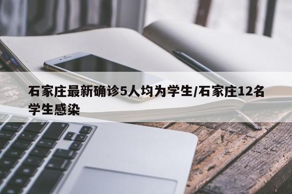 石家庄最新确诊5人均为学生/石家庄12名学生感染