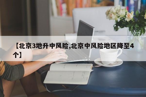 【北京3地升中风险,北京中风险地区降至4个】