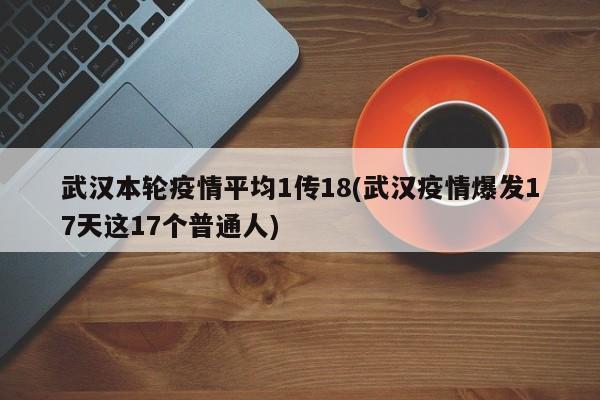 武汉本轮疫情平均1传18(武汉疫情爆发17天这17个普通人)