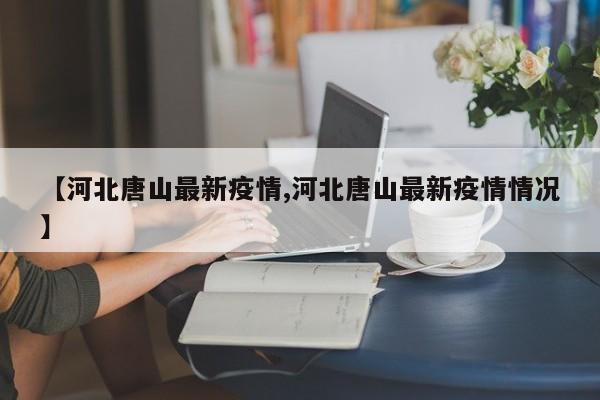 【河北唐山最新疫情,河北唐山最新疫情情况】