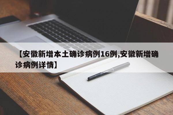 【安徽新增本土确诊病例16例,安徽新增确诊病例详情】