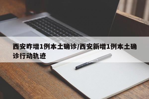 西安昨增1例本土确诊/西安新增1例本土确诊行动轨迹