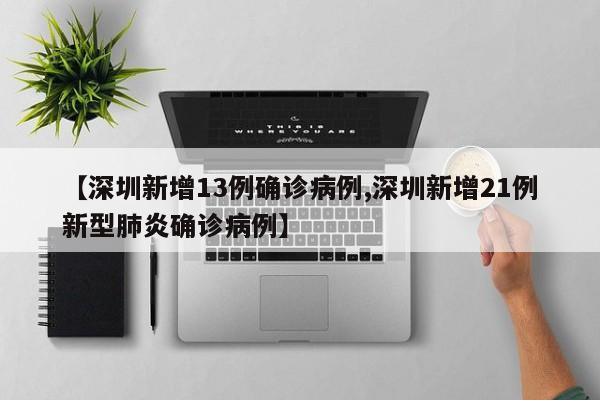 【深圳新增13例确诊病例,深圳新增21例新型肺炎确诊病例】