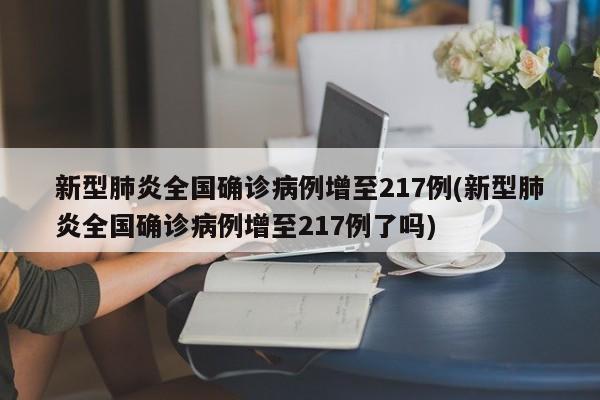 新型肺炎全国确诊病例增至217例(新型肺炎全国确诊病例增至217例了吗)
