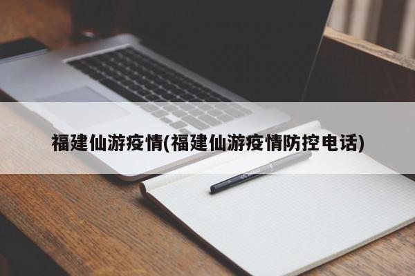 福建仙游疫情(福建仙游疫情防控电话)