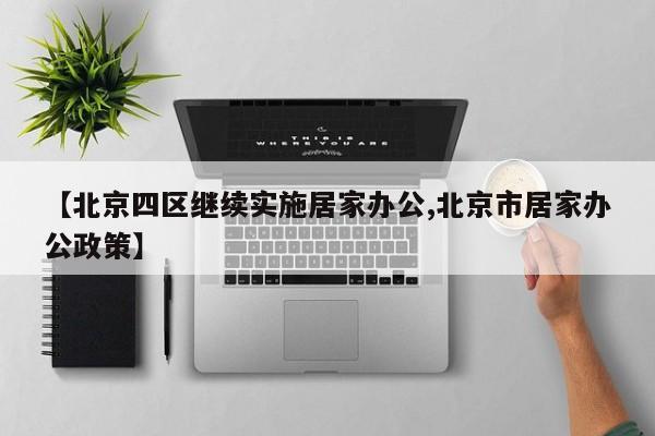 【北京四区继续实施居家办公,北京市居家办公政策】