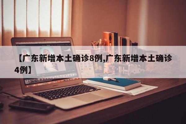 【广东新增本土确诊8例,广东新增本土确诊4例】