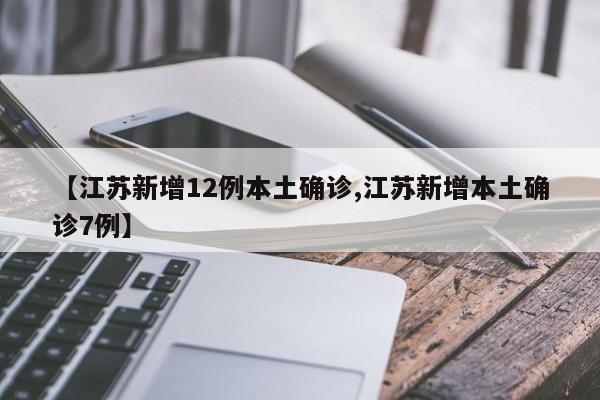 【江苏新增12例本土确诊,江苏新增本土确诊7例】