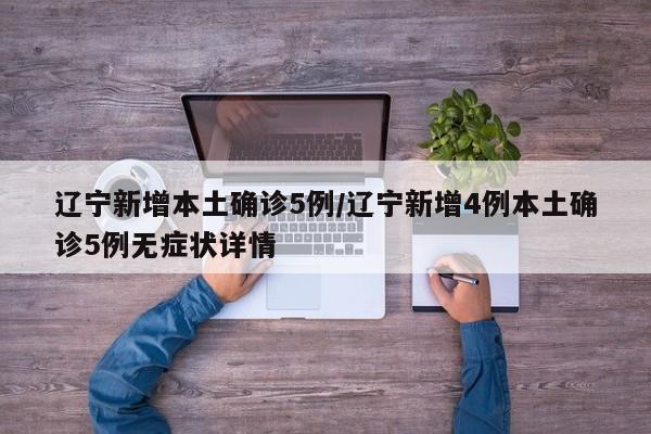 辽宁新增本土确诊5例/辽宁新增4例本土确诊5例无症状详情
