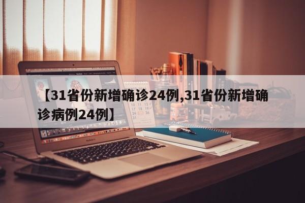 【31省份新增确诊24例,31省份新增确诊病例24例】
