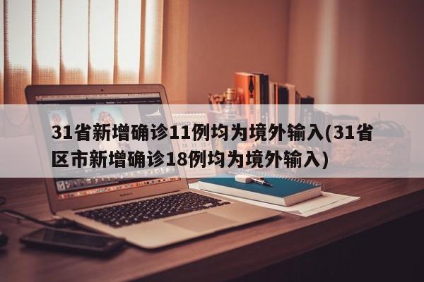 31省新增确诊11例均为境外输入(31省区市新增确诊18例均为境外输入)