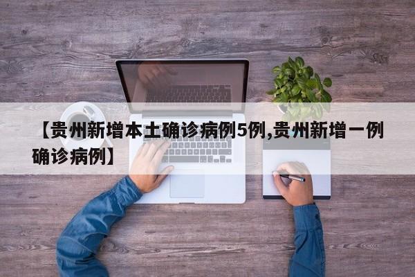 【贵州新增本土确诊病例5例,贵州新增一例确诊病例】