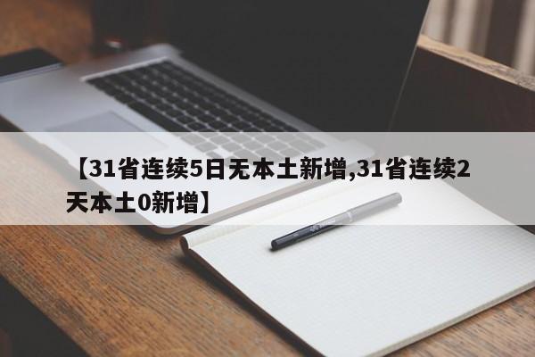 【31省连续5日无本土新增,31省连续2天本土0新增】