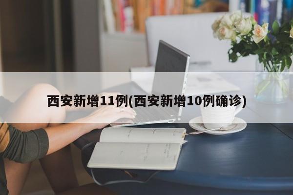 西安新增11例(西安新增10例确诊)