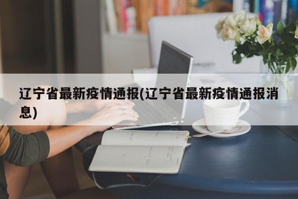 辽宁省最新疫情通报(辽宁省最新疫情通报消息)