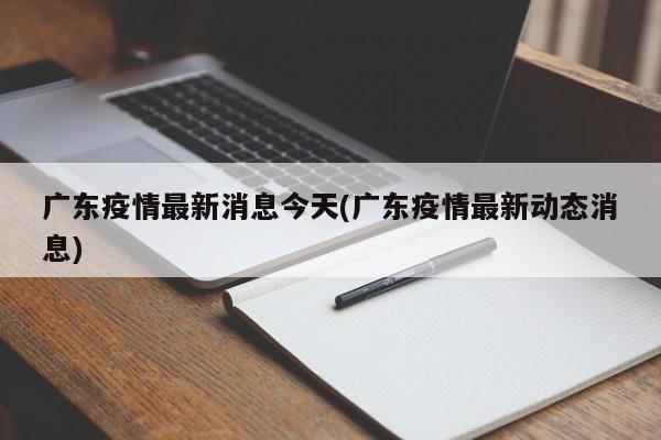 广东疫情最新消息今天(广东疫情最新动态消息)