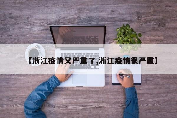 【浙江疫情又严重了,浙江疫情很严重】