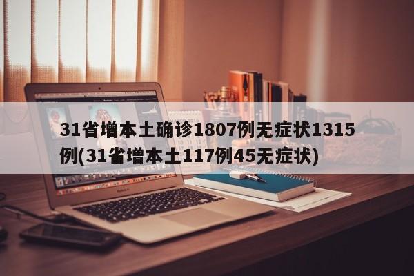 31省增本土确诊1807例无症状1315例(31省增本土117例45无症状)