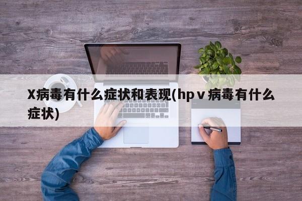 X病毒有什么症状和表现(hpⅴ病毒有什么症状)
