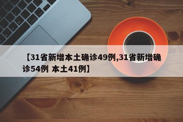 【31省新增本土确诊49例,31省新增确诊54例 本土41例】