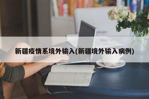 新疆疫情系境外输入(新疆境外输入病例)