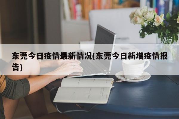 东莞今日疫情最新情况(东莞今日新增疫情报告)