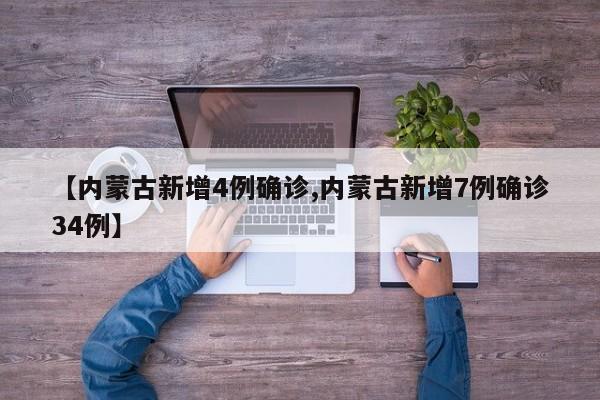 【内蒙古新增4例确诊,内蒙古新增7例确诊34例】