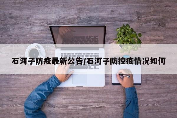 石河子防疫最新公告/石河子防控疫情况如何