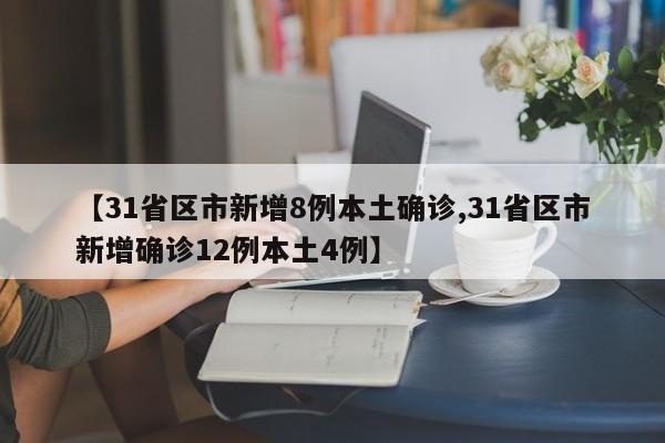 【31省区市新增8例本土确诊,31省区市新增确诊12例本土4例】