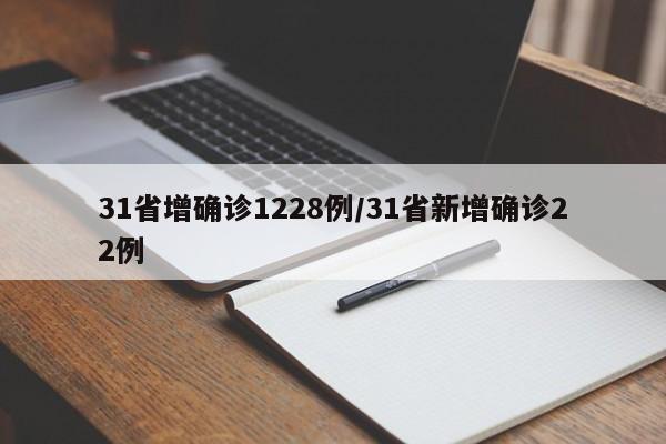 31省增确诊1228例/31省新增确诊22例