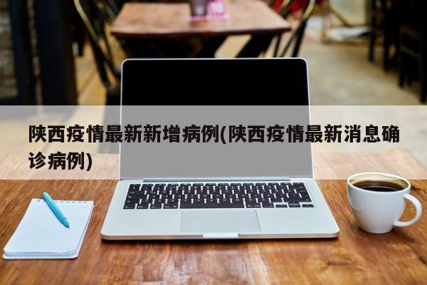 陕西疫情最新新增病例(陕西疫情最新消息确诊病例)
