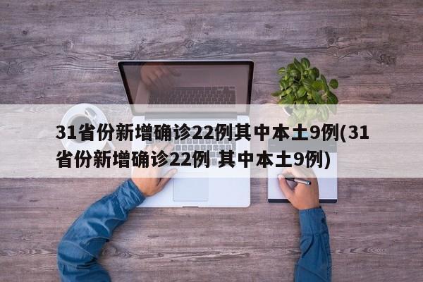 31省份新增确诊22例其中本土9例(31省份新增确诊22例 其中本土9例)