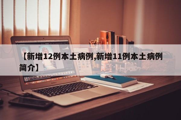 【新增12例本土病例,新增11例本土病例简介】