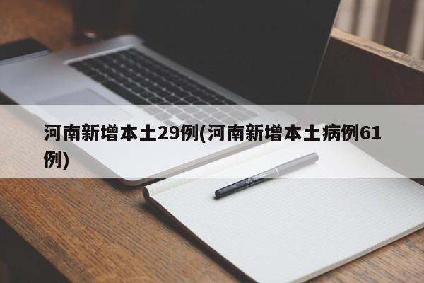 河南新增本土29例(河南新增本土病例61例)