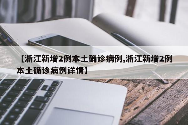 【浙江新增2例本土确诊病例,浙江新增2例本土确诊病例详情】