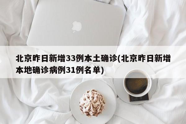 北京昨日新增33例本土确诊(北京昨日新增本地确诊病例31例名单)