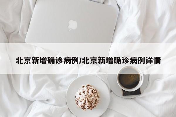 北京新增确诊病例/北京新增确诊病例详情