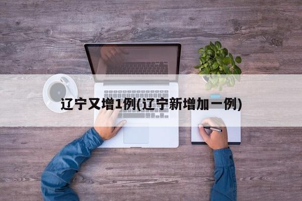 辽宁又增1例(辽宁新增加一例)