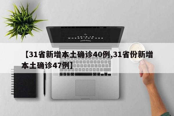 【31省新增本土确诊40例,31省份新增本土确诊47例】