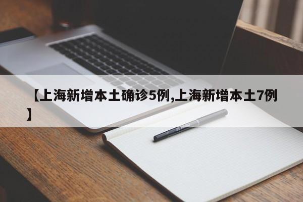 【上海新增本土确诊5例,上海新增本土7例】