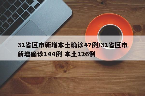 31省区市新增本土确诊47例/31省区市新增确诊144例 本土126例
