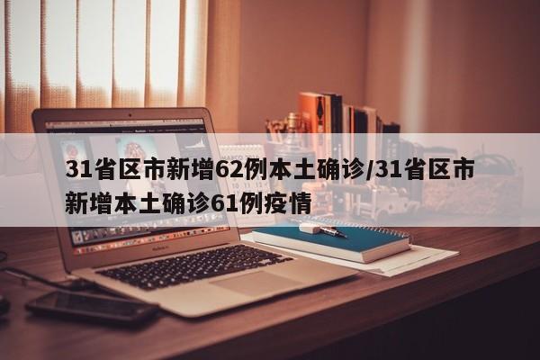 31省区市新增62例本土确诊/31省区市新增本土确诊61例疫情