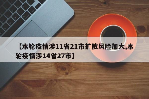 【本轮疫情涉11省21市扩散风险加大,本轮疫情涉14省27市】