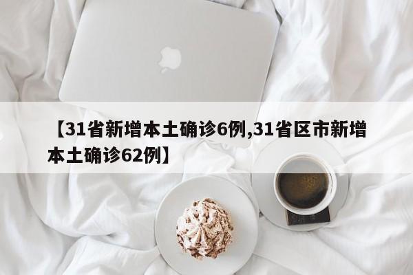 【31省新增本土确诊6例,31省区市新增本土确诊62例】