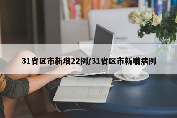 31省区市新增22例/31省区市新增病例