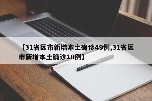 【31省区市新增本土确诊49例,31省区市新增本土确诊10例】