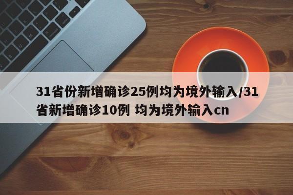 31省份新增确诊25例均为境外输入/31省新增确诊10例 均为境外输入cn